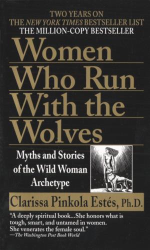 Women Who Run With the Wolves: Myths and Stories of the Wild Woman Archetype - Clarissa Pinkola Estés