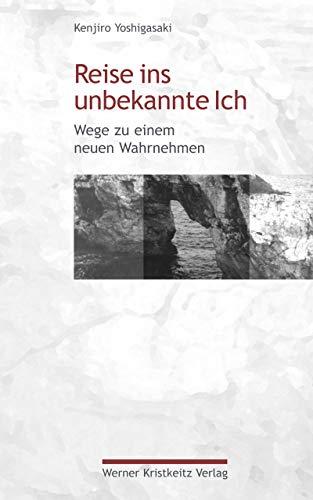 Reise ins unbekannte Ich: Wege zu einem neuen Wahrnehmen - Kenjiro Yoshigasaki 