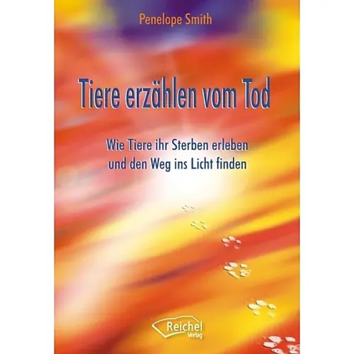 Tiere erzählen vom Tod: Wie Tiere ihr Sterben erleben und den Weg ins Licht finden - Penelope Smith